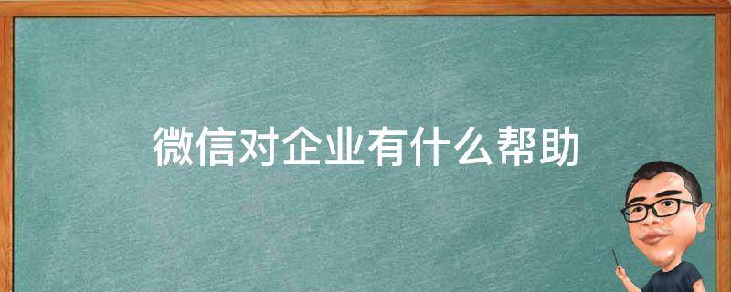 微信对企业有什么帮助 