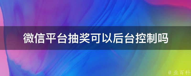 微信平台抽奖可以后台控制吗 