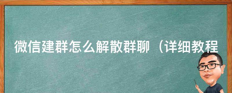 微信建群怎么解散群聊_详细教程+常见问题解答