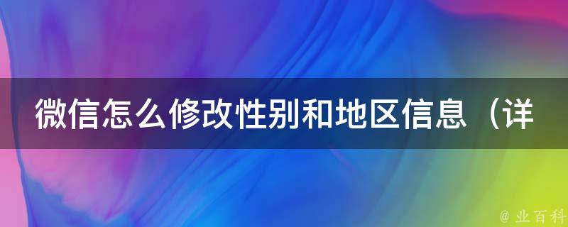 微信怎么修改性别和地区信息_详细步骤教程+常见问题解答