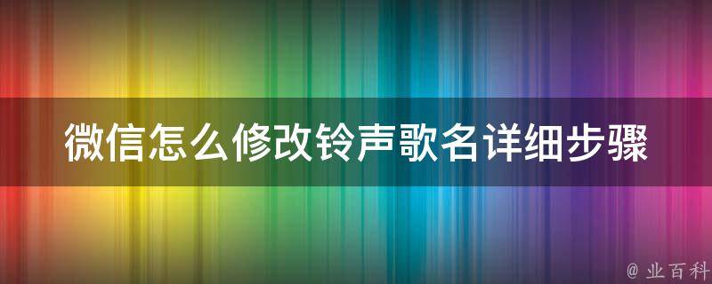 微信怎么修改铃声歌名_详细步骤+常见问题解答