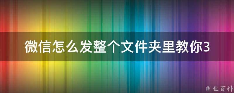 微信怎么发整个文件夹里_教你3种方法快速分享文件夹。