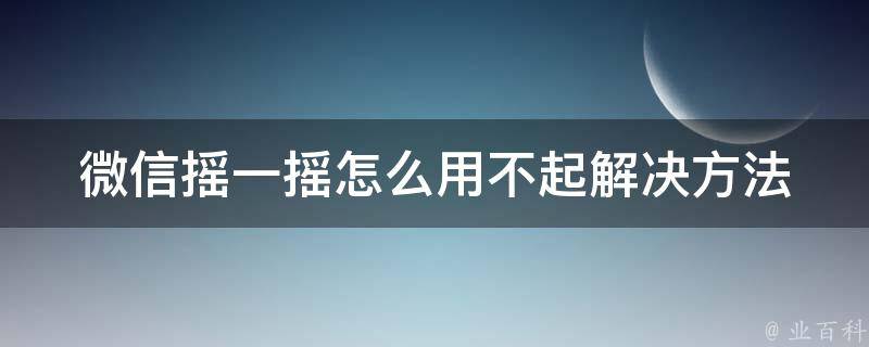 微信摇一摇怎么用不起(解决方法大全)