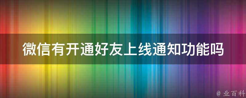 微信有开通好友上线通知功能吗 