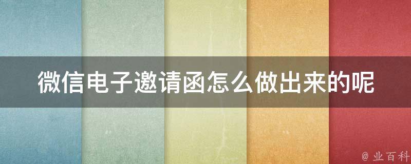 微信电子邀请函怎么做出来的呢(详细教程+免费模板推荐)？