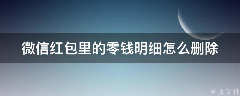 微信红包里的零钱明细怎么删除 