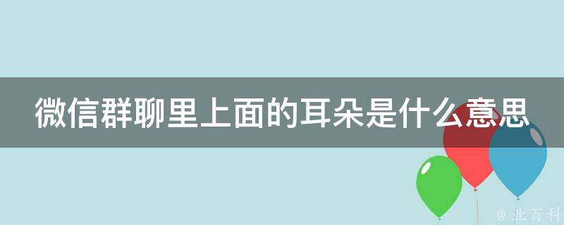 微信群聊里上面的耳朵是什么意思 