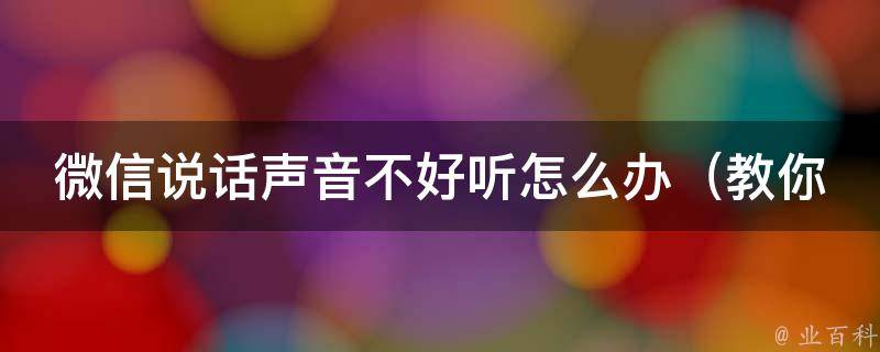 微信说话声音不好听怎么办_教你3招让微信语音变清晰