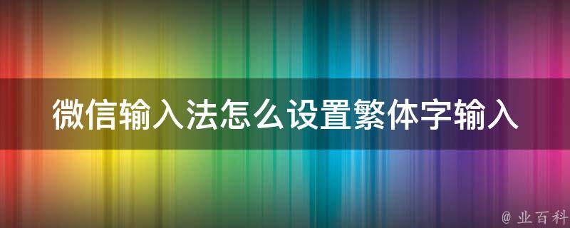 微信输入法怎么设置繁体字输入_详细教程+常见问题解答