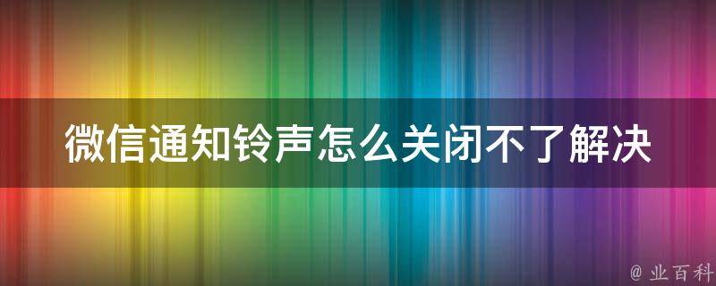 微信通知铃声怎么关闭不了_解决方法大全