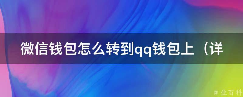 微信钱包怎么转到**钱包上_详细步骤教程+常见问题解答。