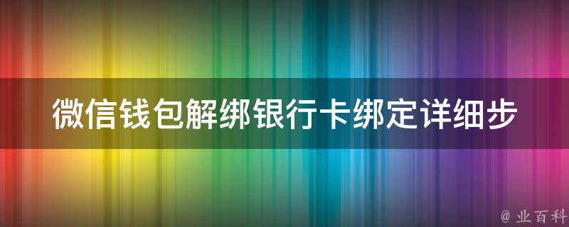 微信钱包解绑银行卡绑定(详细步骤+常见问题解答)