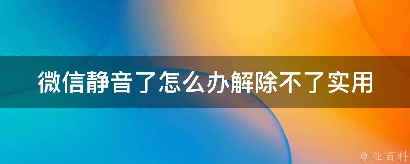 微信静音了怎么办解除不了_实用技巧大全