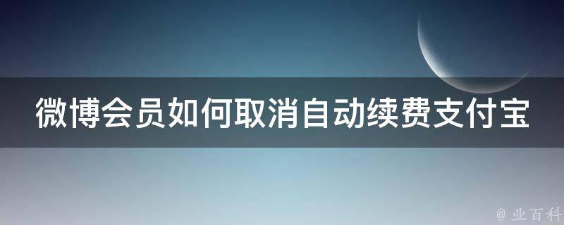 微博会员如何取消自动续费支付宝账号_详细步骤分享