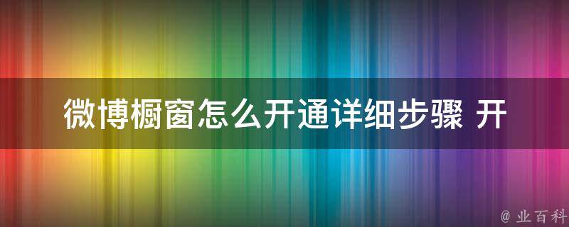 微博橱窗怎么开通_详细步骤+开通前必须知道的5个问题