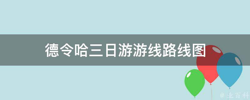 德令哈三日游游线路线图(德令哈旅游攻略、景点推荐、自驾路线)