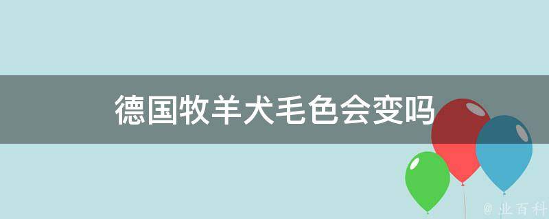 德国牧羊犬毛色会变吗 