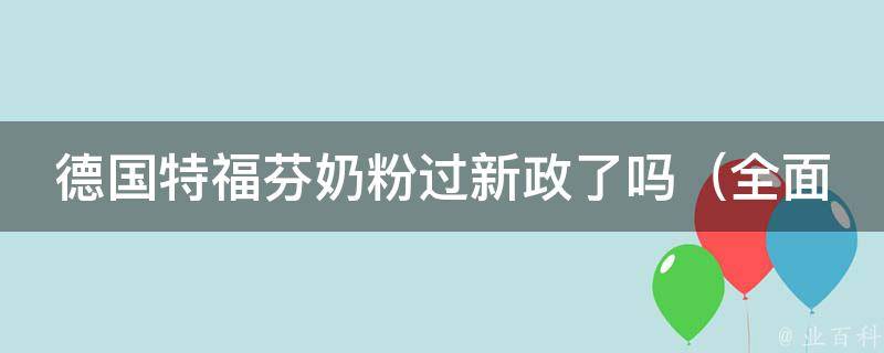 德国特福芬奶粉过新政了吗（全面解析德国奶粉新政策的影响和应对方法）