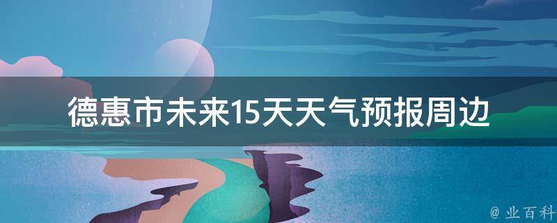 德惠市未来15天天气预报(周边城市、气象局、天气趋势)。