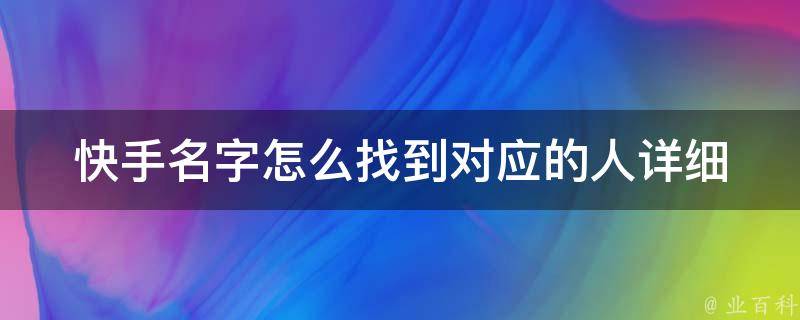 快手名字怎么找到对应的人_详细教程+实用技巧