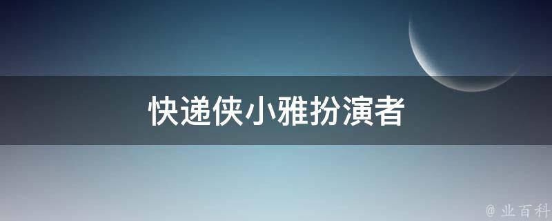 快递侠小雅扮演者 