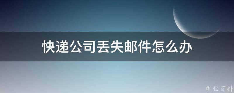 快递公司丢失邮件怎么办 