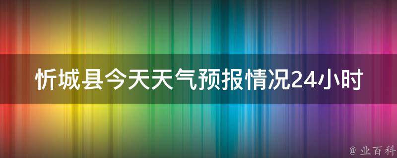 忻城县今天天气预报情况24小时_实时更新，详细报道