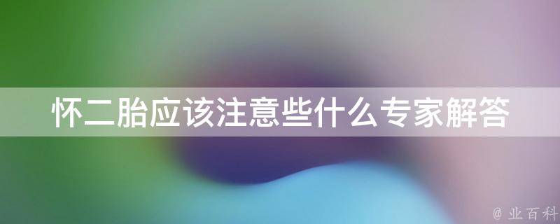 怀二胎应该注意些什么(专家解答二胎备孕、孕期、产后注意事项)。