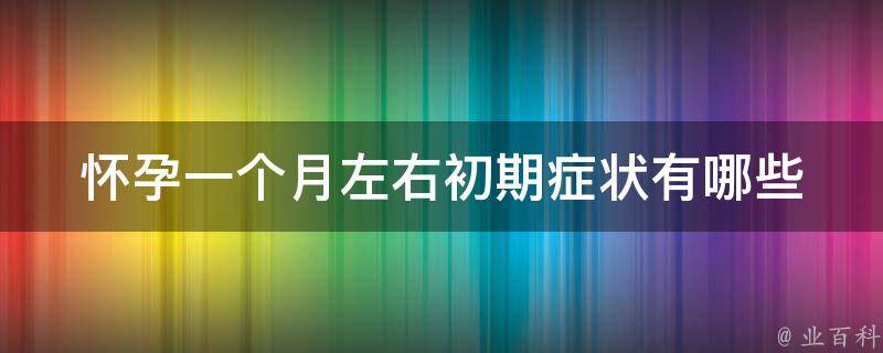 怀孕一个月左右初期症状有哪些_早孕反应大揭秘，孕妇必看