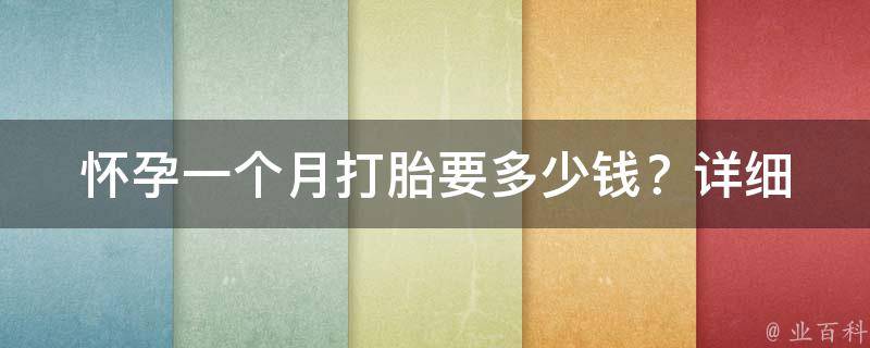 怀孕一个月打胎要多少钱？_详细解析：不同地区价格对比、医院选择、注意事项