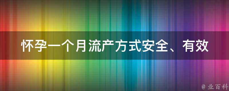 怀孕一个月流产方式_安全、有效、自然的流产方法。