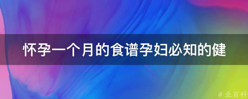 怀孕一个月的食谱(孕妇必知的健康饮食指南)