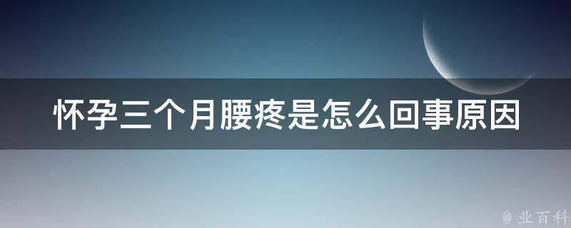 怀孕三个月腰疼是怎么回事_原因分析及缓解方法