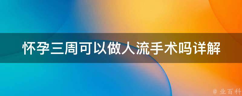 怀孕三周可以做人流手术吗(详解不同阶段适合的人流方式)