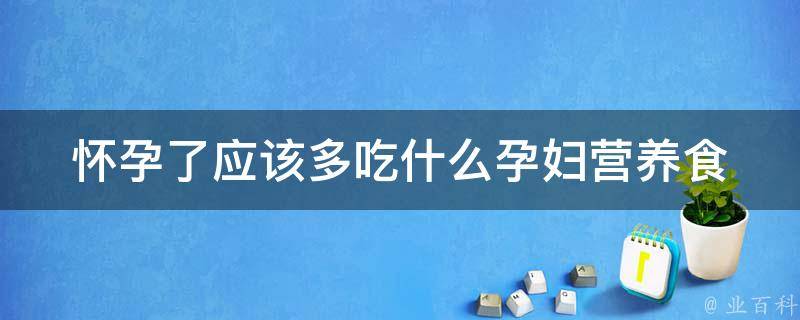 怀孕了应该多吃什么_孕妇营养食谱推荐