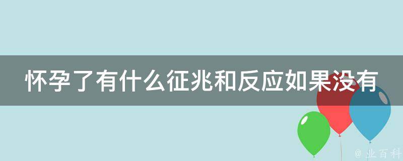 怀孕了有什么征兆和反应如果没有怀孕想吐正常吗(初学者必看：孕前反应和假孕症状详解)