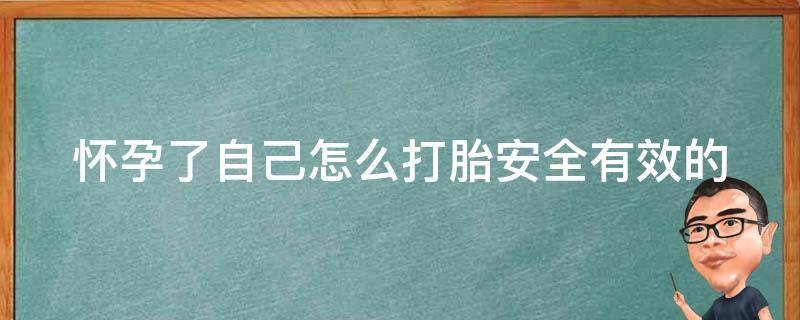 怀孕了自己怎么打胎_安全有效的自然流产方法大全