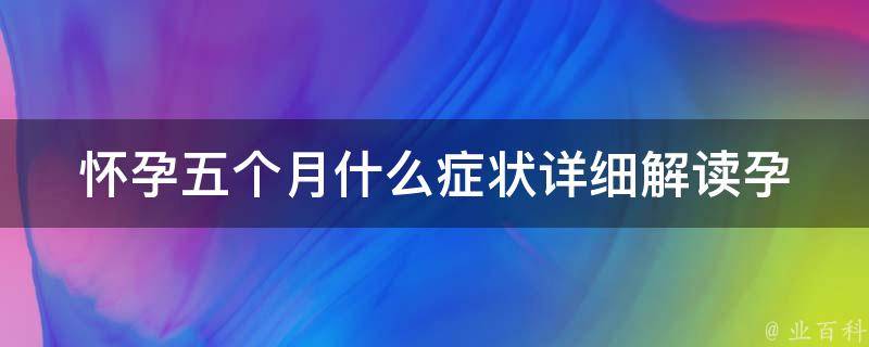 怀孕五个月什么症状_详细解读孕妇必知的身体变化和注意事项