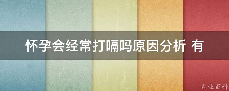 怀孕会经常打嗝吗_原因分析+有效缓解方法