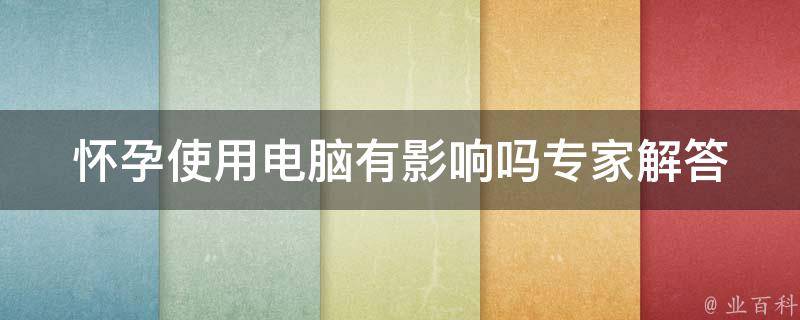 怀孕使用电脑有影响吗_专家解答你的疑惑，孕妇使用电脑应该注意什么。