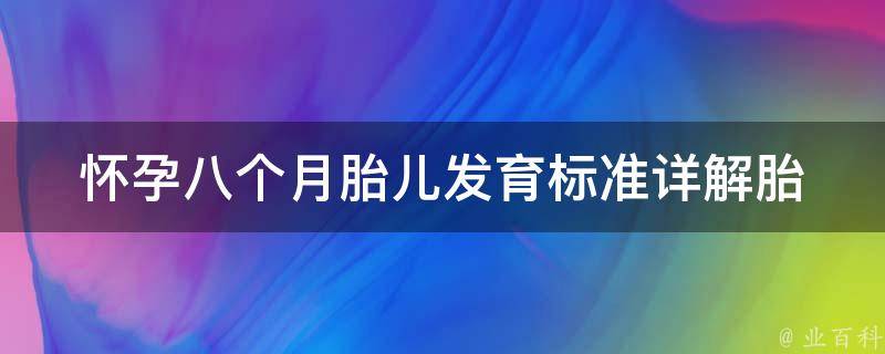 怀孕八个月胎儿发育标准(详解胎儿身体各部位的发育情况及注意事项)