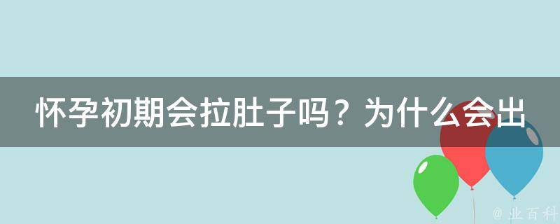 怀孕初期会拉肚子吗？为什么会出现拉肚子的情况及应对方法