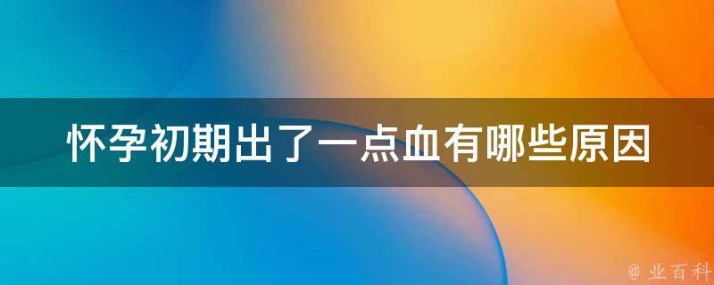 怀孕初期出了一点血_有哪些原因会导致流产？如何预防流产？