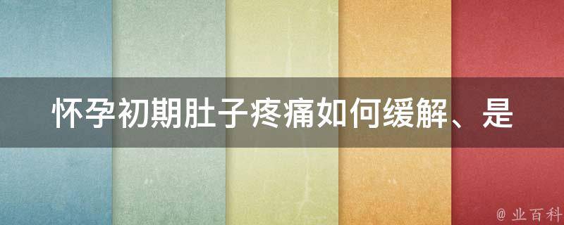 怀孕初期肚子疼痛(如何缓解、是否正常、注意事项)