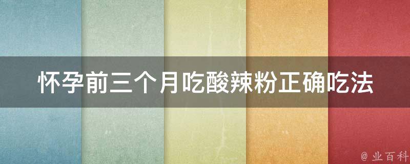 怀孕前三个月吃酸辣粉_正确吃法、禁忌与注意事项