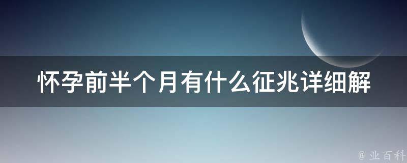 怀孕前半个月有什么征兆_详细解读早孕症状和注意事项。