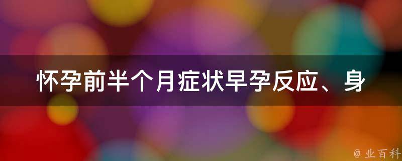 怀孕前半个月症状_早孕反应、身体变化、注意事项