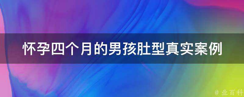 怀孕四个月的男孩肚型_真实案例揭秘，男孩肚型与女孩肚型有何不同？。