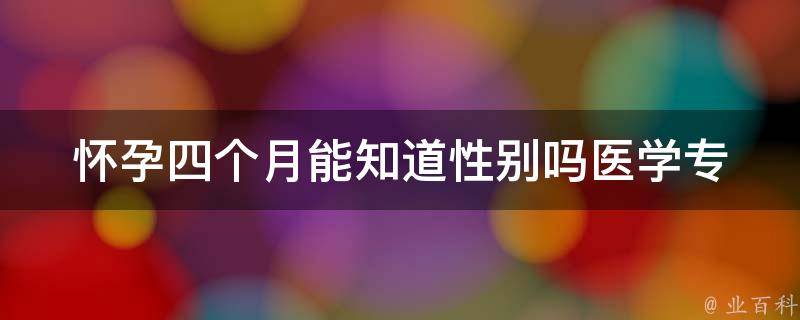 怀孕四个月能知道性别吗_医学专家详解孕期性别鉴定方法。