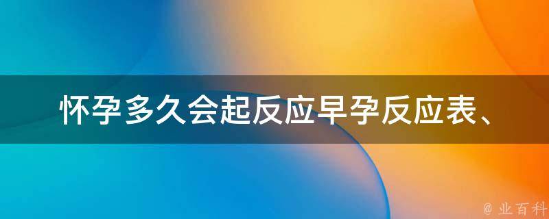 怀孕多久会起反应_早孕反应表、初期症状、有了反应说明怀孕了。